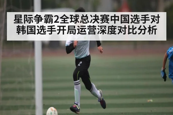 星际争霸2全球总决赛中国选手对韩国选手开局运营深度对比分析