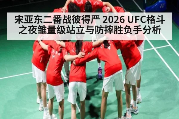 宋亚东二番战彼得严 2026 UFC格斗之夜雏量级站立与防摔胜负手分析